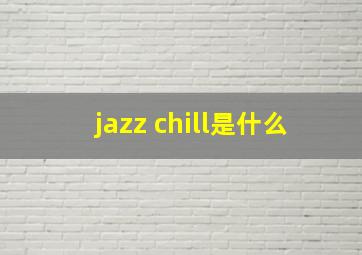 jazz chill是什么